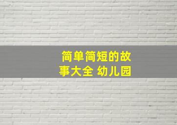 简单简短的故事大全 幼儿园